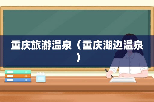 重庆旅游温泉（重庆湖边温泉）