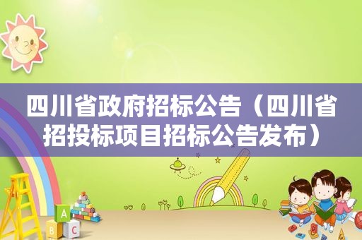 四川省 *** 招标公告（四川省招投标项目招标公告发布）