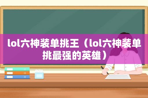 lol六神装单挑王（lol六神装单挑最强的英雄）