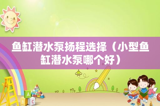 鱼缸潜水泵扬程选择（小型鱼缸潜水泵哪个好）