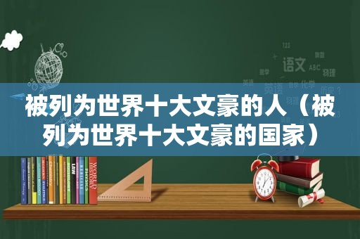 被列为世界十大文豪的人（被列为世界十大文豪的国家）