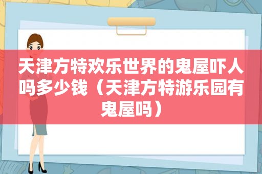 天津方特欢乐世界的鬼屋吓人吗多少钱（天津方特游乐园有鬼屋吗）