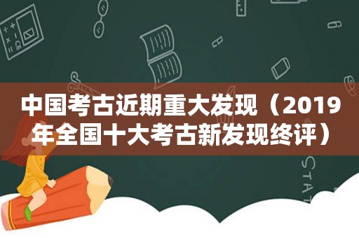 中国考古近期重大发现（2019年全国十大考古新发现终评）