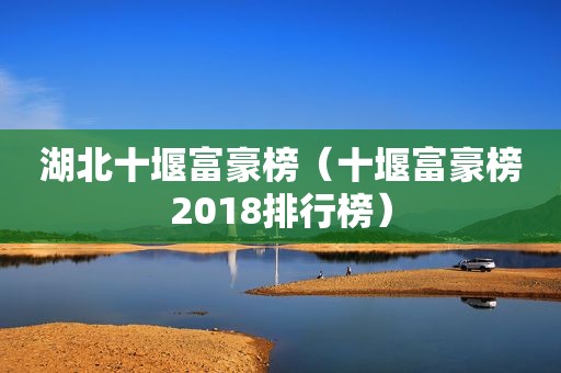 湖北十堰富豪榜（十堰富豪榜2018排行榜）