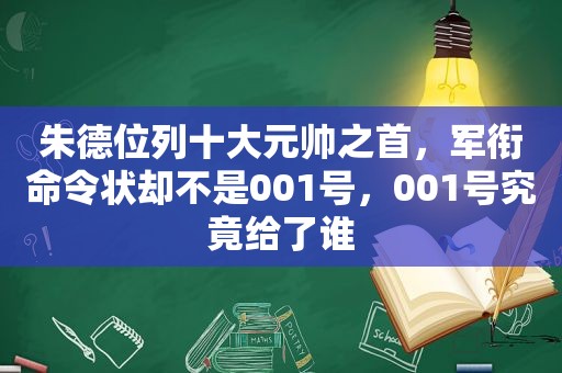 朱德位列十大元帅之首，军衔命令状却不是001号，001号究竟给了谁