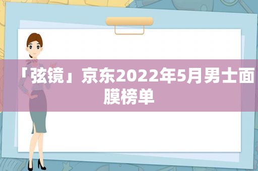 「弦镜」京东2022年5月男士面膜榜单