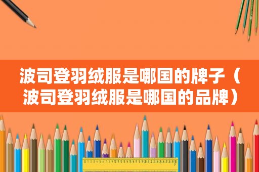 波司登羽绒服是哪国的牌子（波司登羽绒服是哪国的品牌）