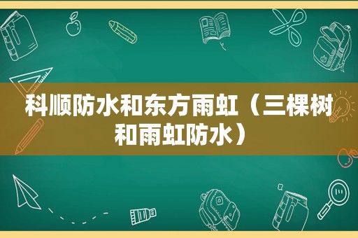 科顺防水和东方雨虹（三棵树和雨虹防水）