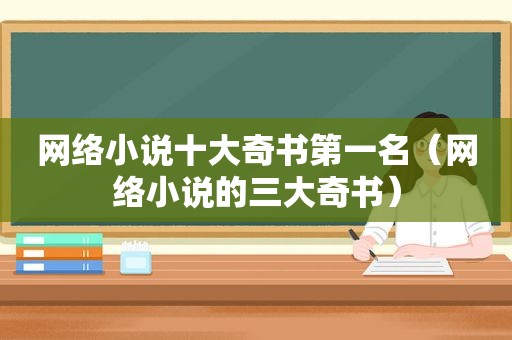 网络小说十大奇书第一名（网络小说的三大奇书）