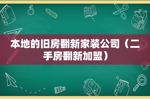 本地的旧房翻新家装公司（二手房翻新加盟）