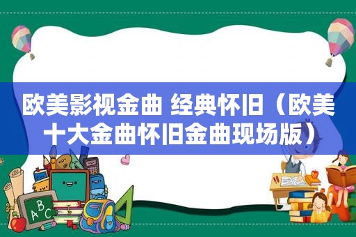 欧美影视金曲 经典怀旧（欧美十大金曲怀旧金曲现场版）