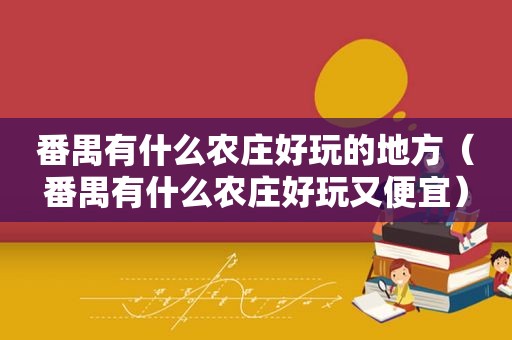 番禺有什么农庄好玩的地方（番禺有什么农庄好玩又便宜）