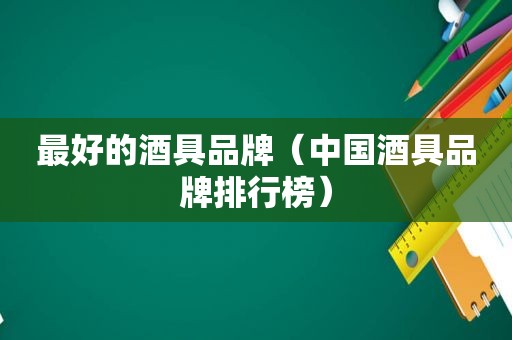 最好的酒具品牌（中国酒具品牌排行榜）