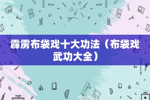 霹雳布袋戏十大功法（布袋戏武功大全）