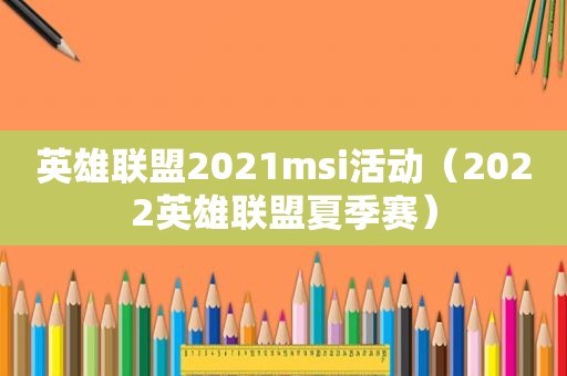 英雄联盟2021msi活动（2022英雄联盟夏季赛）