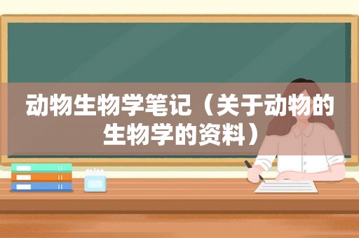 动物生物学笔记（关于动物的生物学的资料）