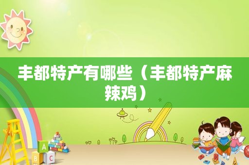 丰都特产有哪些（丰都特产麻辣鸡）