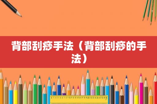 背部刮痧手法（背部刮痧的手法）