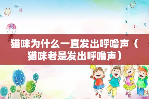 猫咪为什么一直发出呼噜声（猫咪老是发出呼噜声）