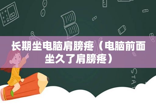 长期坐电脑肩膀疼（电脑前面坐久了肩膀疼）