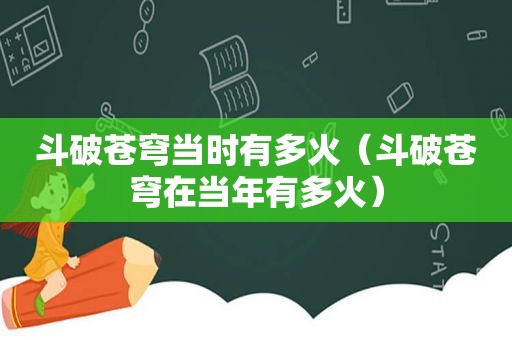 斗破苍穹当时有多火（斗破苍穹在当年有多火）