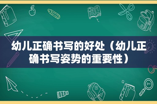 幼儿正确书写的好处（幼儿正确书写姿势的重要性）
