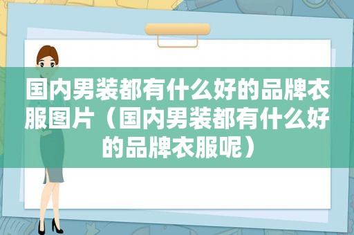 国内男装都有什么好的品牌衣服图片（国内男装都有什么好的品牌衣服呢）