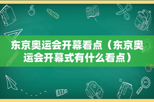 东京奥运会开幕看点（东京奥运会开幕式有什么看点）