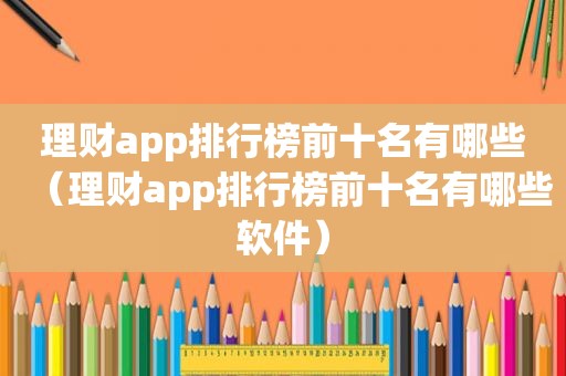 理财app排行榜前十名有哪些（理财app排行榜前十名有哪些软件）