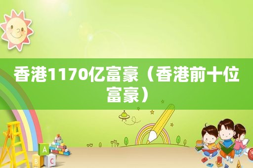 香港1170亿富豪（香港前十位富豪）