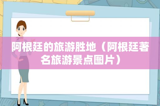阿根廷的旅游胜地（阿根廷著名旅游景点图片）