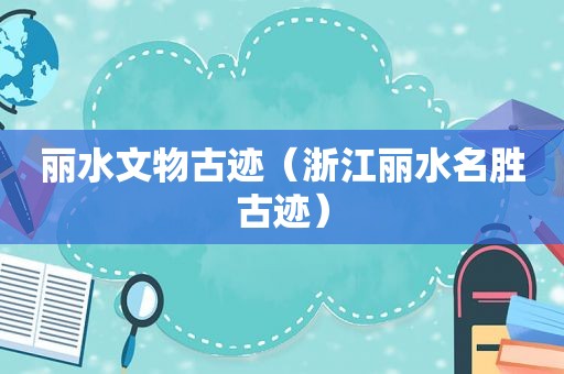 丽水文物古迹（浙江丽水名胜古迹）