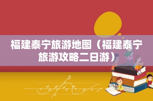 福建泰宁旅游地图（福建泰宁旅游攻略二日游）