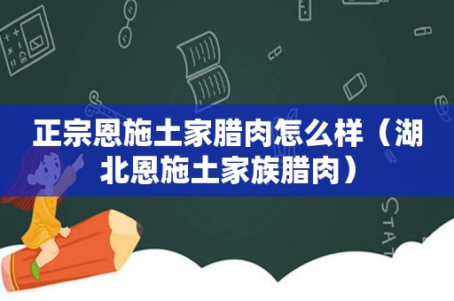 正宗恩施土家腊肉怎么样（湖北恩施土家族腊肉）