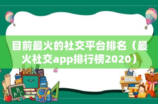 目前最火的社交平台排名（最火社交app排行榜2020）