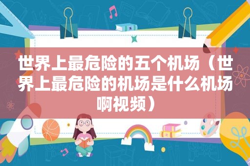 世界上最危险的五个机场（世界上最危险的机场是什么机场啊视频）