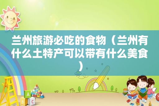 *** 旅游必吃的食物（ *** 有什么土特产可以带有什么美食）