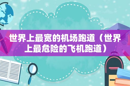 世界上最宽的机场跑道（世界上最危险的飞机跑道）