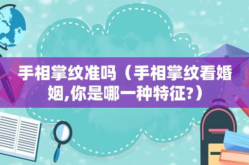手相掌纹准吗（手相掌纹看婚姻,你是哪一种特征?）