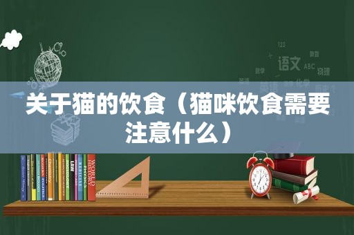 关于猫的饮食（猫咪饮食需要注意什么）