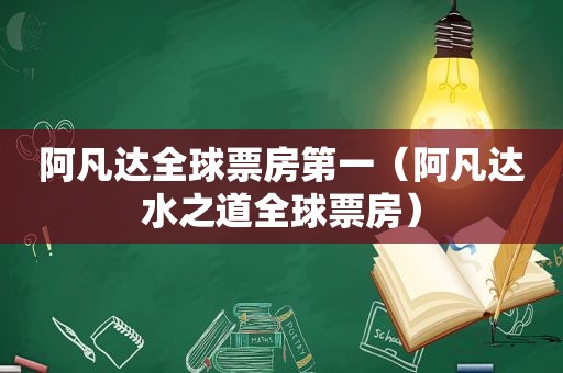 阿凡达全球票房第一（阿凡达水之道全球票房）