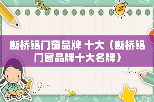 断桥铝门窗品牌 十大（断桥铝门窗品牌十大名牌）