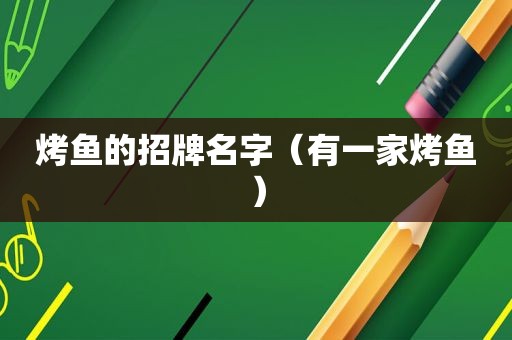 烤鱼的招牌名字（有一家烤鱼）