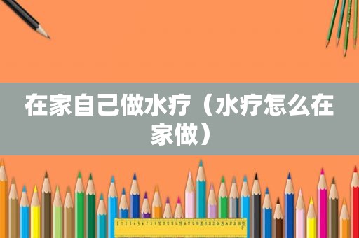 在家自己做水疗（水疗怎么在家做）