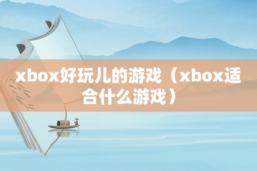 xbox好玩儿的游戏（xbox适合什么游戏）