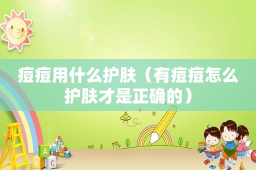 痘痘用什么护肤（有痘痘怎么护肤才是正确的）