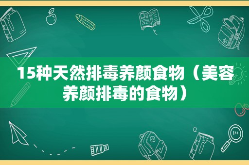 15种天然排毒养颜食物（美容养颜排毒的食物）