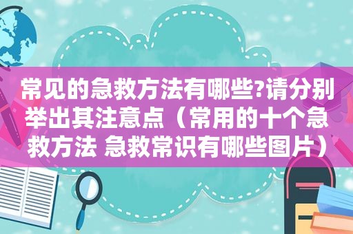常见的急救方法有哪些?请分别举出其注意点（常用的十个急救方法 急救常识有哪些图片）