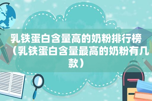 乳铁蛋白含量高的奶粉排行榜（乳铁蛋白含量最高的奶粉有几款）