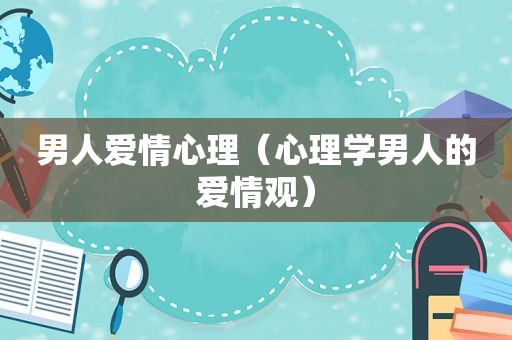男人爱情心理（心理学男人的爱情观）